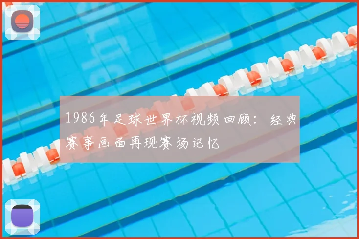 1986年足球世界杯视频回顾：经典赛事画面再现赛场记忆