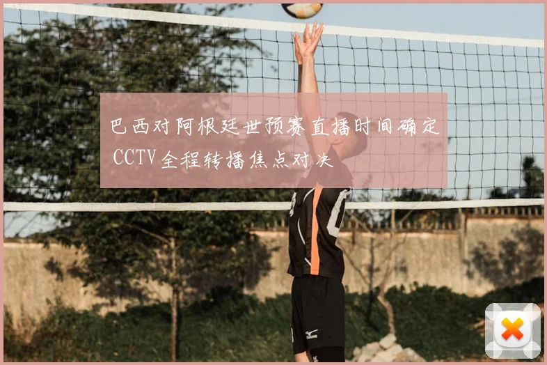 巴西对阿根廷世预赛直播时间确定 CCTV全程转播焦点对决