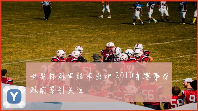 世界杯冠军赔率出炉 2010年赛事夺冠前景引关注