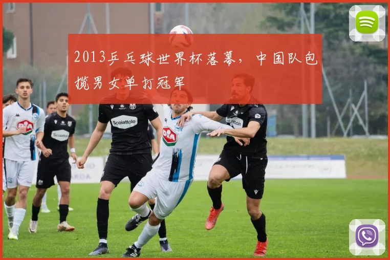 2013乒乓球世界杯落幕，中国队包揽男女单打冠军