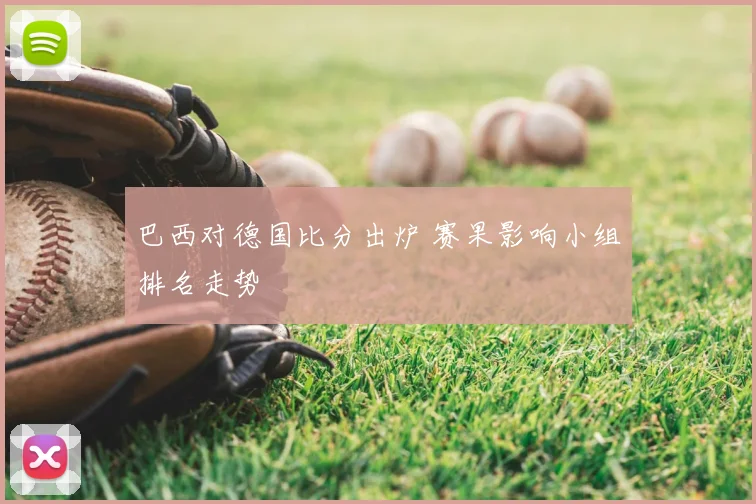 巴西对德国比分出炉 赛果影响小组排名走势