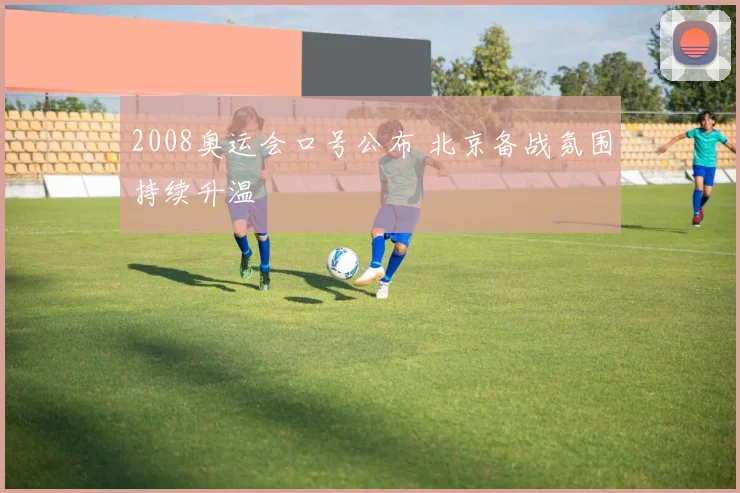 2008奥运会口号公布 北京备战氛围持续升温