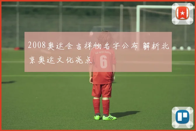 2008奥运会吉祥物名字公布 解析北京奥运文化亮点