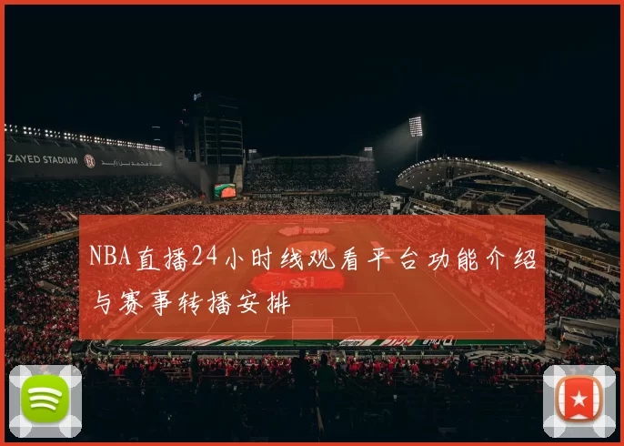 NBA直播24小时线观看平台功能介绍与赛事转播安排