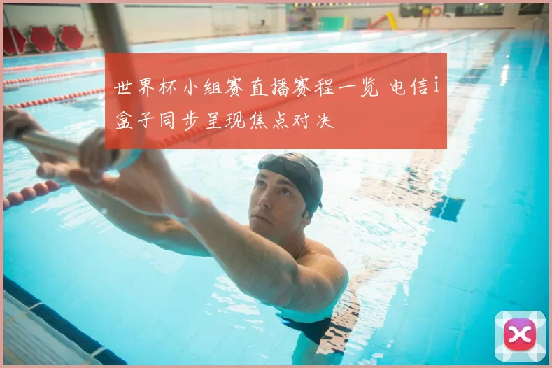 世界杯小组赛直播赛程一览 电信i盒子同步呈现焦点对决