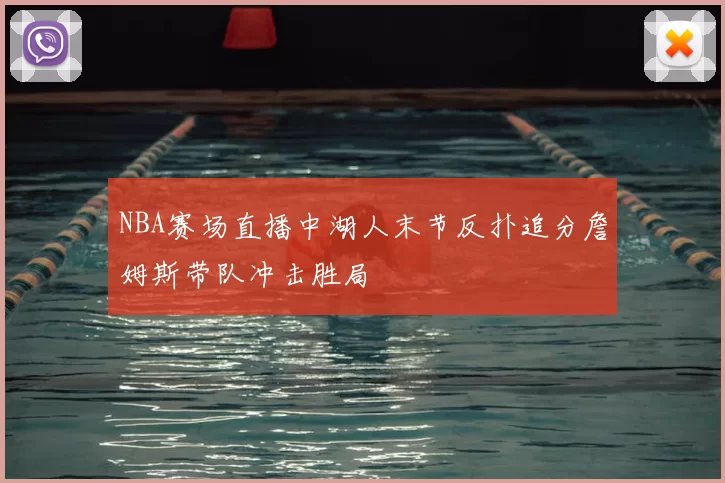 NBA赛场直播中湖人末节反扑追分詹姆斯带队冲击胜局