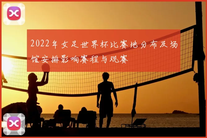 2022年女足世界杯比赛地分布及场馆安排影响赛程与观赛