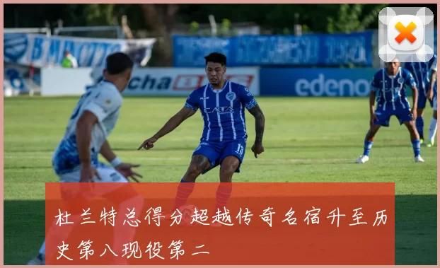 杜兰特总得分超越传奇名宿升至历史第八现役第二