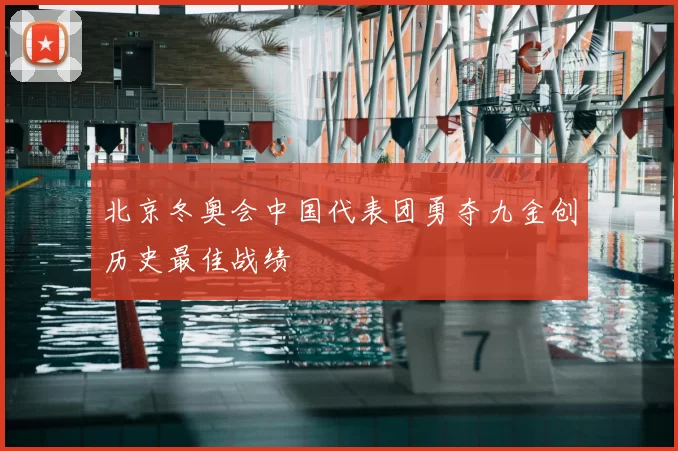 北京冬奥会中国代表团勇夺九金创历史最佳战绩