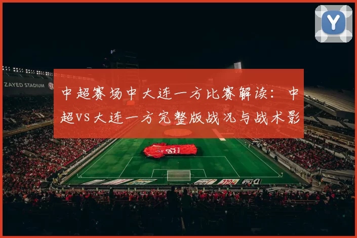 中超赛场中大连一方比赛解读：中超vs大连一方完整版战况与战术影响
