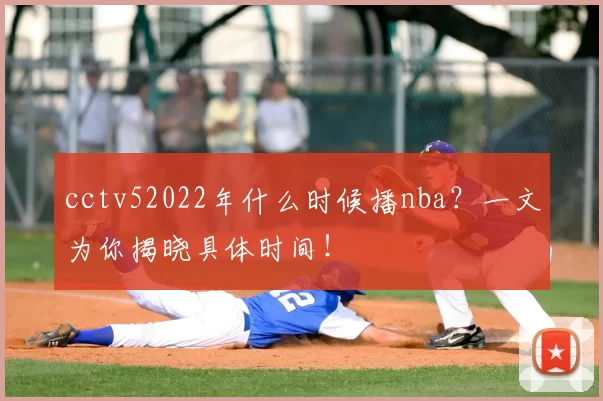 cctv52022年什么时候播nba？一文为你揭晓具体时间！