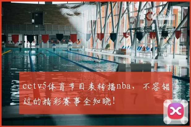 cctv5体育节目表转播nba，不容错过的精彩赛事全知晓！