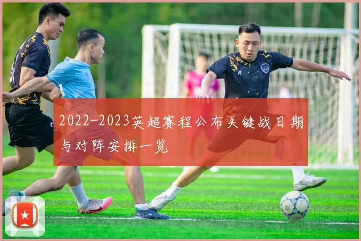 2022-2023英超赛程公布关键战日期与对阵安排一览