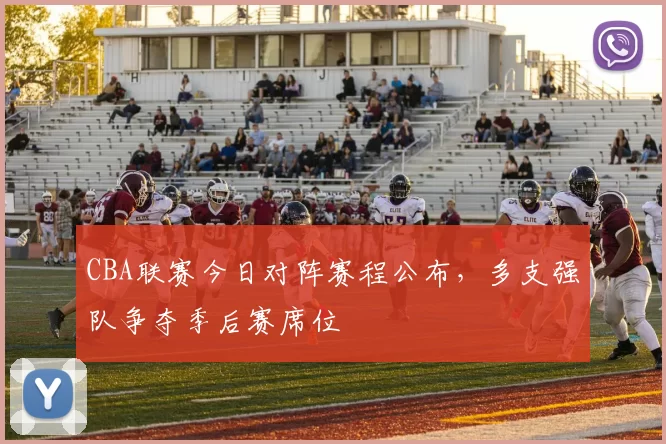 CBA联赛今日对阵赛程公布，多支强队争夺季后赛席位