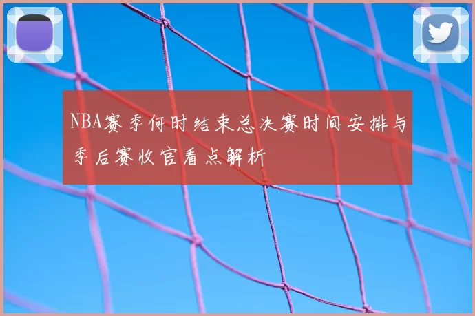 NBA赛季何时结束总决赛时间安排与季后赛收官看点解析