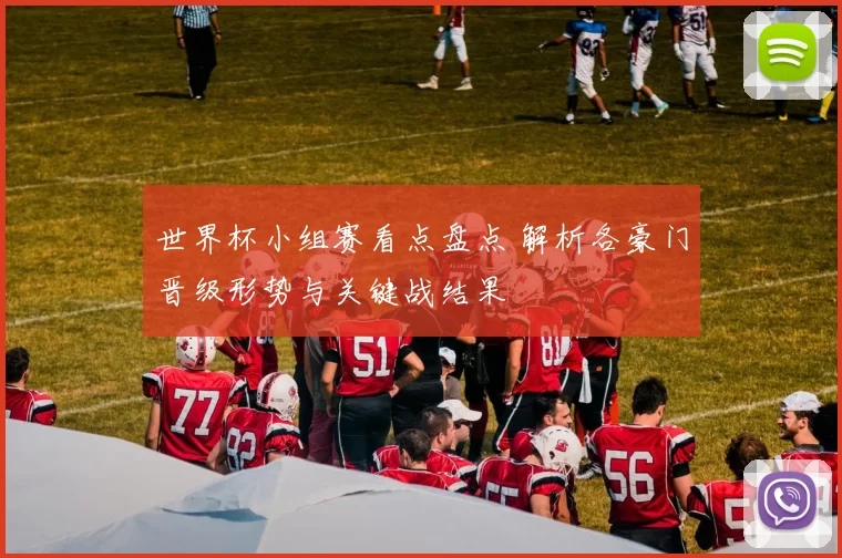 世界杯小组赛看点盘点 解析各豪门晋级形势与关键战结果