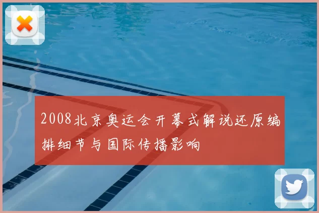 2008北京奥运会开幕式解说还原编排细节与国际传播影响