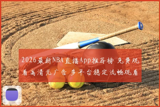 2026最新NBA直播App推荐榜 免费观看高清无广告 多平台稳定流畅观看指南
