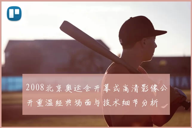 2008北京奥运会开幕式高清影像公开重温经典场面与技术细节分析