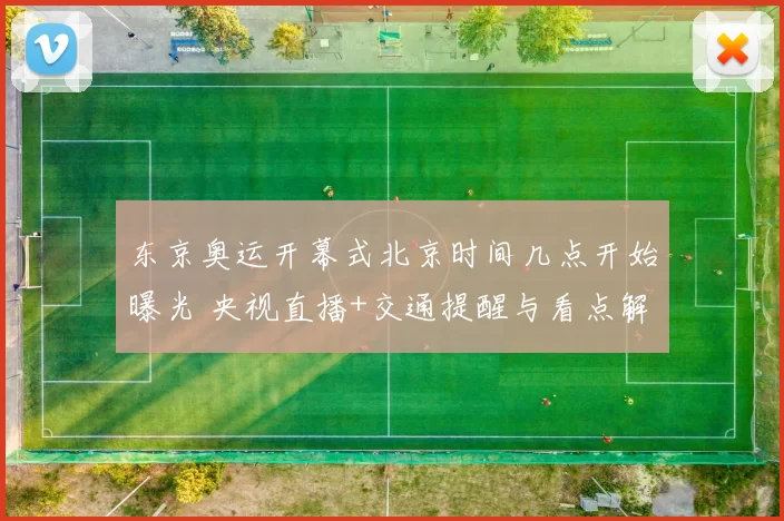 东京奥运开幕式北京时间几点开始曝光 央视直播+交通提醒与看点解析