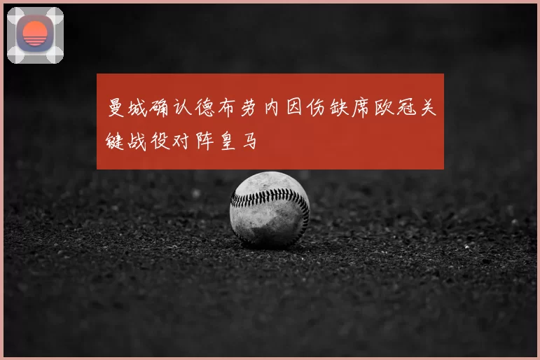 曼城确认德布劳内因伤缺席欧冠关键战役对阵皇马