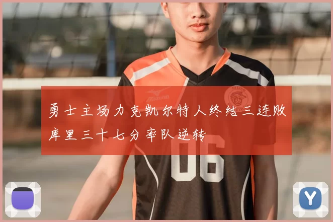 勇士主场力克凯尔特人终结三连败库里三十七分率队逆转