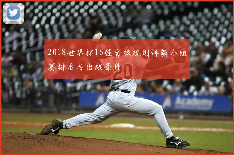2018世界杯16强晋级规则详解小组赛排名与出线条件