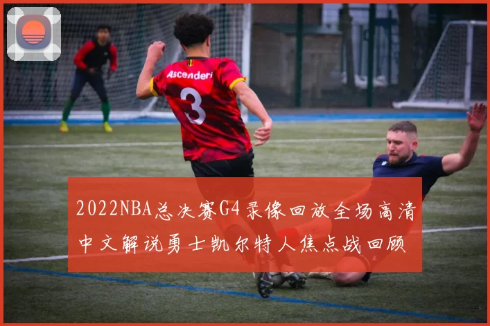 2022NBA总决赛G4录像回放全场高清中文解说勇士凯尔特人焦点战回顾