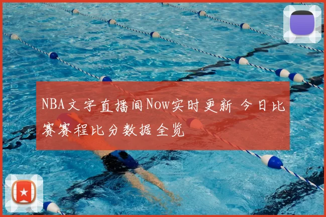 NBA文字直播间Now实时更新 今日比赛赛程比分数据全览
