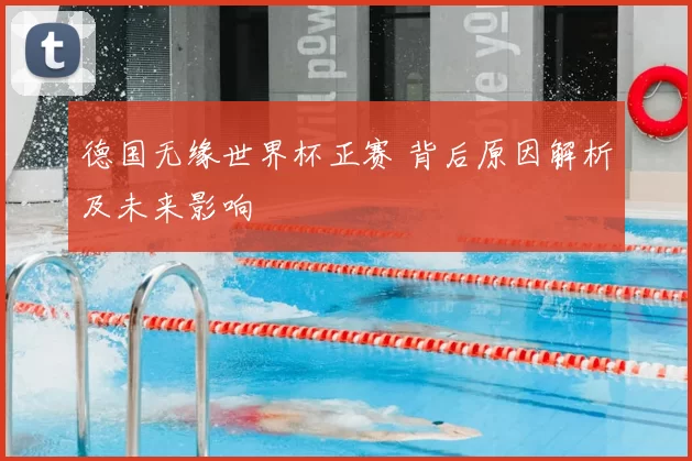 德国无缘世界杯正赛 背后原因解析及未来影响