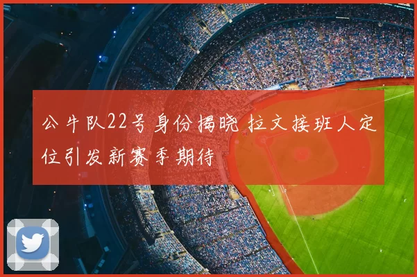 公牛队22号身份揭晓 拉文接班人定位引发新赛季期待