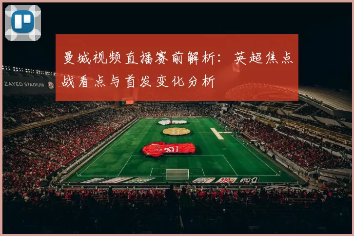 曼城视频直播赛前解析：英超焦点战看点与首发变化分析