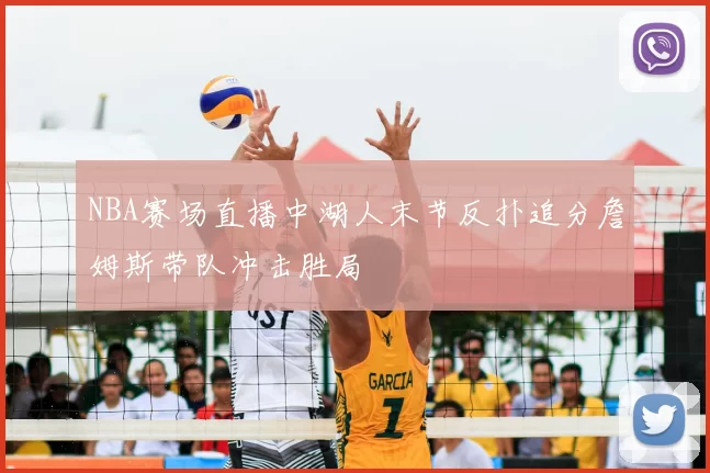 NBA赛场直播中湖人末节反扑追分詹姆斯带队冲击胜局