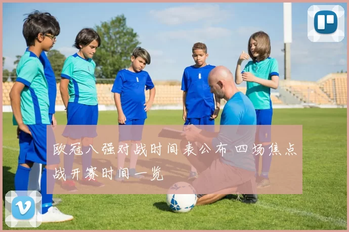 欧冠八强对战时间表公布 四场焦点战开赛时间一览