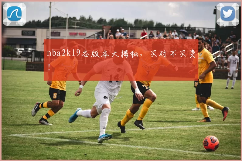 nba2k19各版本大揭秘，买对不买贵！