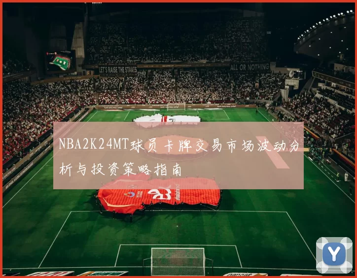 NBA2K24MT球员卡牌交易市场波动分析与投资策略指南