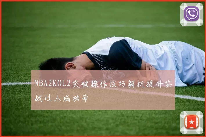 NBA2KOL2突破操作技巧解析提升实战过人成功率