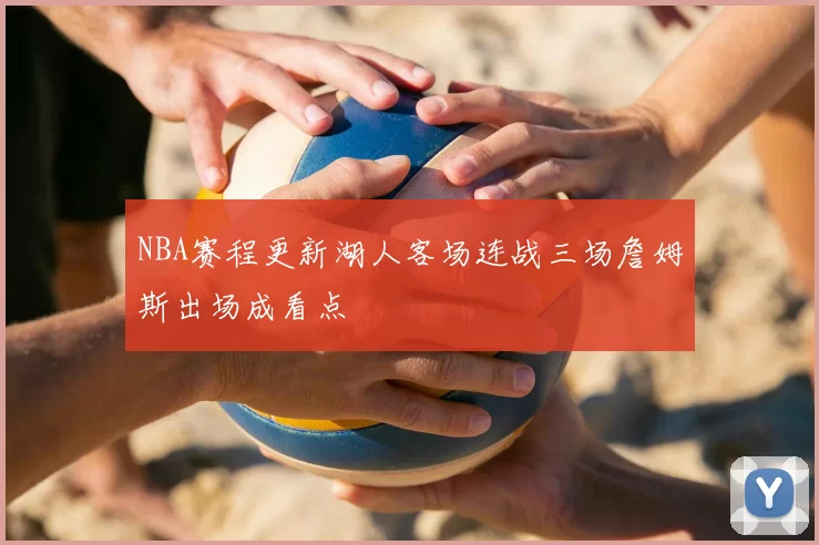 NBA赛程更新湖人客场连战三场詹姆斯出场成看点