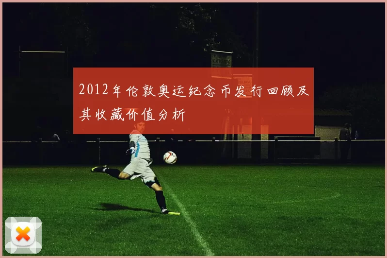 2012年伦敦奥运纪念币发行回顾及其收藏价值分析