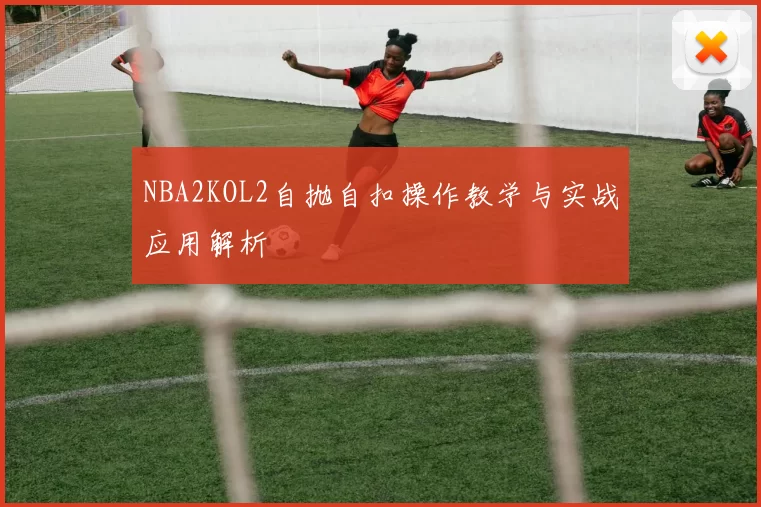 NBA2KOL2自抛自扣操作教学与实战应用解析