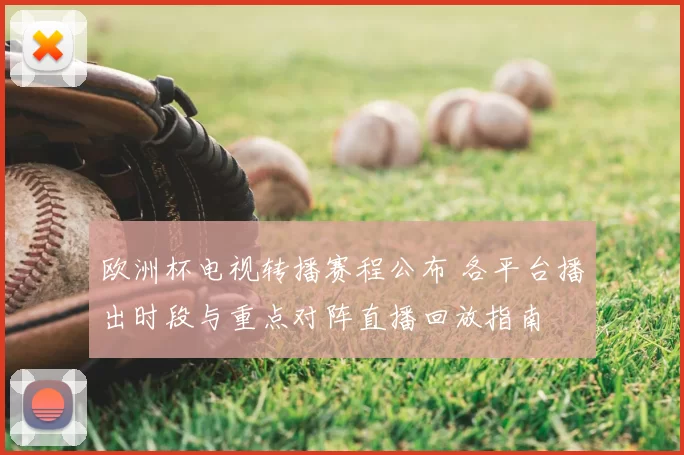 欧洲杯电视转播赛程公布 各平台播出时段与重点对阵直播回放指南