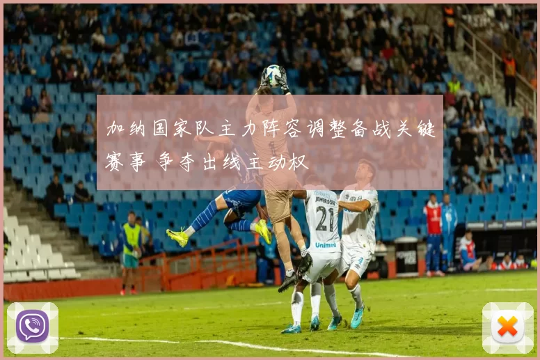 加纳国家队主力阵容调整备战关键赛事 争夺出线主动权